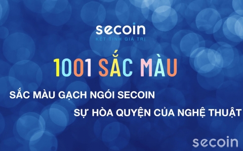 1001 sắc màu Gạch Ngói Secoin  - Sự hòa quyện của nghệ thuật